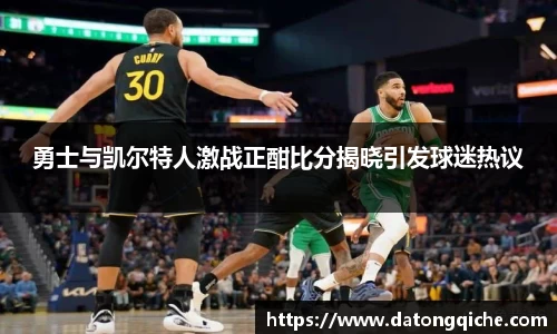 勇士与凯尔特人激战正酣比分揭晓引发球迷热议