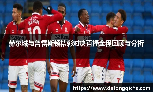 赫尔城与普雷斯顿精彩对决直播全程回顾与分析