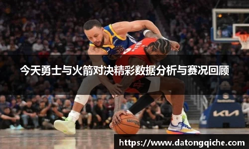 今天勇士与火箭对决精彩数据分析与赛况回顾