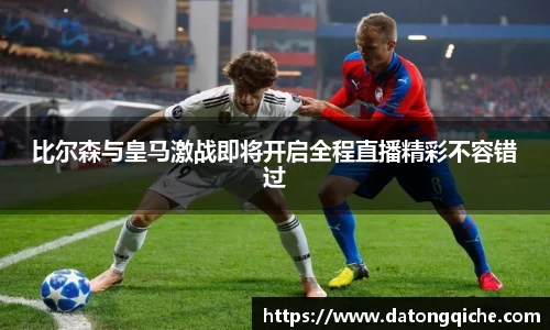 比尔森与皇马激战即将开启全程直播精彩不容错过