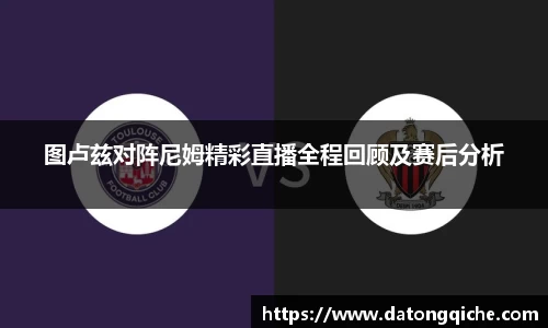 图卢兹对阵尼姆精彩直播全程回顾及赛后分析