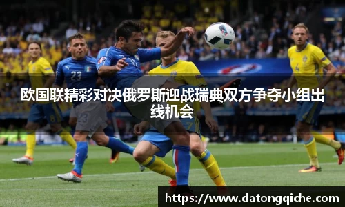 欧国联精彩对决俄罗斯迎战瑞典双方争夺小组出线机会