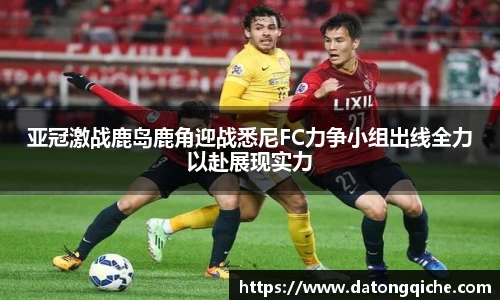 亚冠激战鹿岛鹿角迎战悉尼FC力争小组出线全力以赴展现实力