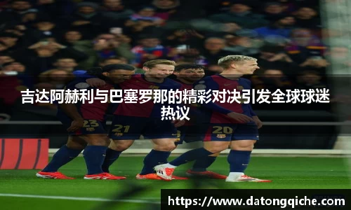 吉达阿赫利与巴塞罗那的精彩对决引发全球球迷热议