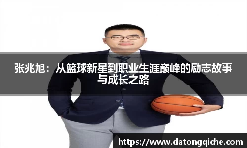 张兆旭：从篮球新星到职业生涯巅峰的励志故事与成长之路
