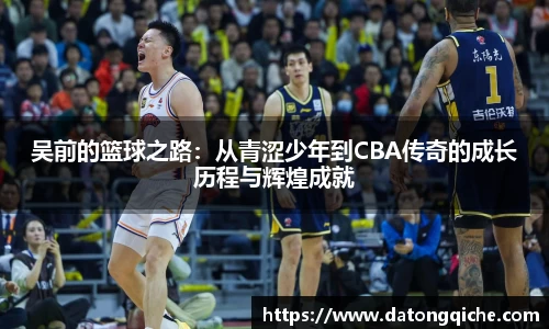 吴前的篮球之路：从青涩少年到CBA传奇的成长历程与辉煌成就