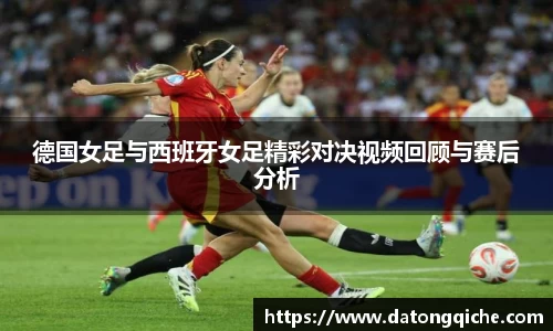 德国女足与西班牙女足精彩对决视频回顾与赛后分析