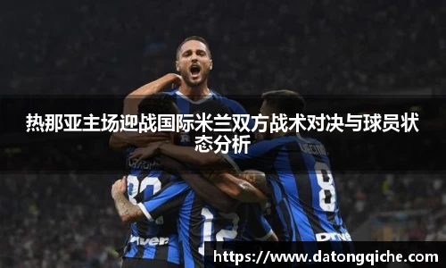 热那亚主场迎战国际米兰双方战术对决与球员状态分析